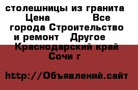 столешницы из гранита › Цена ­ 17 000 - Все города Строительство и ремонт » Другое   . Краснодарский край,Сочи г.